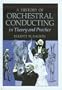 A History of Orchestral Conducting in Theory and Practice