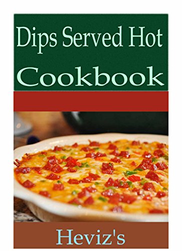 Dips Served Hot 101. Delicious, Nutritious, Low Budget, Mouth Watering Dips Served Hot Cookbook