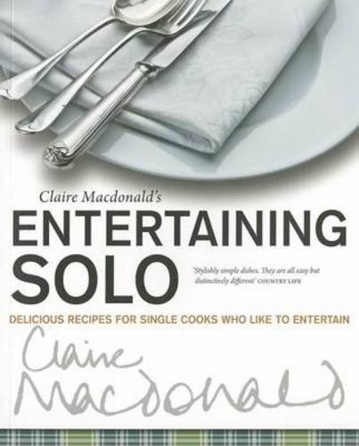 Claire Macdonald's Entertaining Solo: Delicious Recipes for Single Cooks Who Like to Entertain