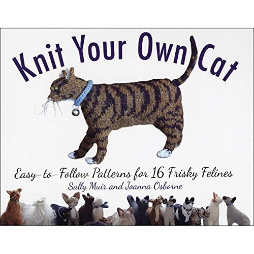 Knit Your Own Cat: Easy-To-Follow Patterns for 16 Frisky Felines by Muir, Sally (2012) Paperback