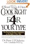 Cook Right for Your Type : The Practical Kitchen Companion to Eat Right 4 Your Type, Including More Than 200 Original Recipes...
