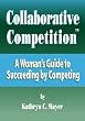 Collaborative Competition: A Womans Guide to Succeeding by Competing (Volume 2)