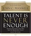 Talent Is Never Enough: Discover the Choices That Will Take You Beyond Your Talent