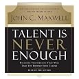 Talent Is Never Enough: Discover the Choices That Will Take You Beyond Your Talent by  John C. Maxwell
