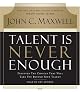 Talent Is Never Enough: Discover the Choices That Will Take You Beyond Your Talent