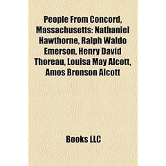 People from Concord, Massachusetts: Nathaniel Hawthorne, Ralph Waldo Emerson, Henry David Thoreau, Louisa May Alcott, Amos Bronson Alcott