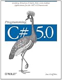 Programming C# 5.0: Building Windows 8 Metro, Web, and Desktop Applications for the .NET 4.5 Framework