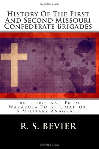 History Of The First And Second Missouri Confederate Brigades: 1861 - 1865 And From Wakarusa To Appomattox, A Military Anagraph