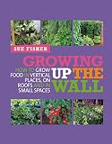 Growing up the wall : how to grow food in vertical places, on roofs and in small spaces