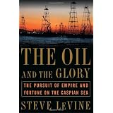 The Oil and the Glory: The Pursuit of Empire and Fortune on the Caspian Sea