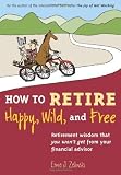 How to Retire Happy, Wild, and Free: Retirement Wisdom That You Won't Get from Your Financial Adviso [Paperback]