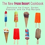 The New Frozen Dessert Cookbook: Delicious Ice Cream, Sorbet, Popsicle, and Ice Pop Recipes