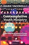 Contemplative youth ministry : practising the presence of Jesus with young people