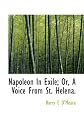 Napoleon in exile,: Or, A voice from St. Helena : the opinions and reflections of Napoleon on the most important events of his own life and government