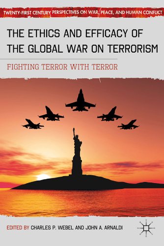 The Ethics and Efficacy of the Global War on Terrorism: Fighting Terror with Terror (Twenty-first Century Perspectives on War, Peace, and Human Conflict)
