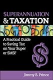 Superannuation and Taxation: A Practical Guide to Saving Money on Your Super or SMSF