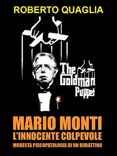 Mario Monti, l'innocente colpevole: modesta psicopatologia di un burattino (Italian Edition)