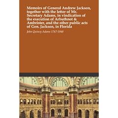 Memoirs of General Andrew Jackson, together with the letter of Mr. Secretary Adams, in vindication of the execution of Arbuthnot & Ambrister, and the other public acts of Gen. Jackson, in Florida