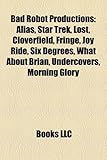 Bad Robot Productions: Alias, Star Trek, Lost, Cloverfield, Fringe, Joy Ride, Six Degrees, What about Brian, Undercovers, Morning Glory-