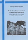 Das Aachener Kompetenzzentrum f�r Wissenschaftsgeschichte: Proceedings-Band zu den Kick-Off Workshops am 12.10., 26.10. und 20.11.2006 - 