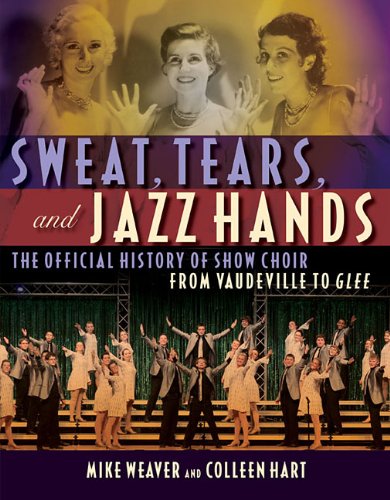 sweat tears and jazz hands the official history of show choir from vaudeville to glee