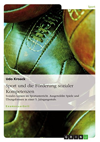 Sport und die Förderung sozialer Kompetenzen: Soziales Lernen im Sportunterricht. Ausgewählte Spiele und Übungsformen in einer 5. Jahrgangsstufe. (German Edition)