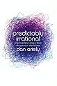 Predictably Irrational: The Hidden Forces that Shape Our Decisions