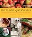 The Flavor of Wisconsin: An Informal History of Food and Eating in the Badger State