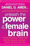 Unleash the Power of the Female Brain: Supercharging Yours for Better Health, Energy, Mood, Focus, and Sex