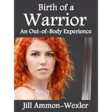 Birth of a Warrior: An Out-of-Body Experience ~ Dr. Jill Ammon-Wexler