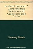 The castles of Scotland : a comprehensive reference and gazetteer to more than 1700 castles