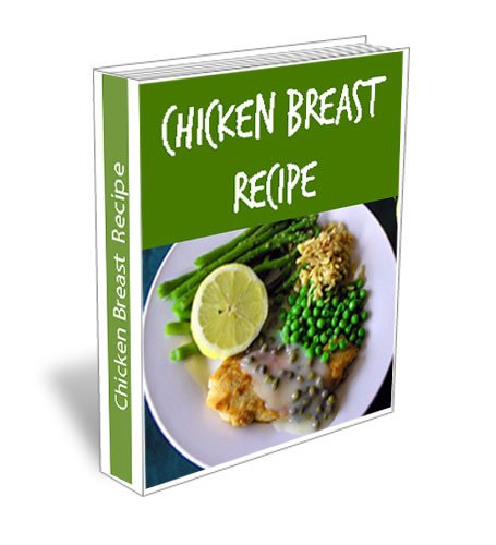 Easy Chicken Breast Recipes. Simple Marinated, Boneless, Skinless, Bone In, Stuffed, Grilled, Baked Recipe Cookbook.