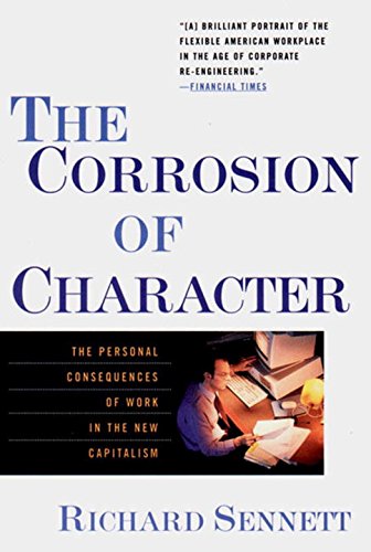 The Corrosion of Character: The Personal Consequences of Work in the New Capitalism, by Richard Sennett The Corrosion of Character: The Personal Consequences of Work in the New Capitalism, by Richard Sennett