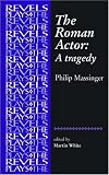 The Roman Actor: A Tragedy: By Philip Massinger (The Revels Plays)