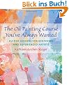The Oil Painting Course You'Ve Always Wanted: Guided Lessons for Beginners and Experienced Artists