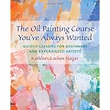 The Oil Painting Course You've Always Wanted: Guided Lessons for Beginners and Experienced Artists ~ Kathleen Lochen Staiger