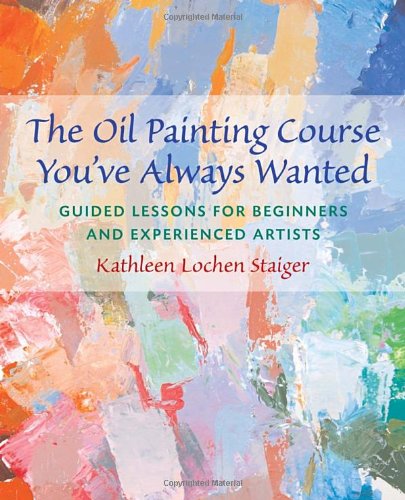 The Oil Painting Course You&#8217;ve Always Wanted: Guided Lessons for Beginners and Experienced Artists