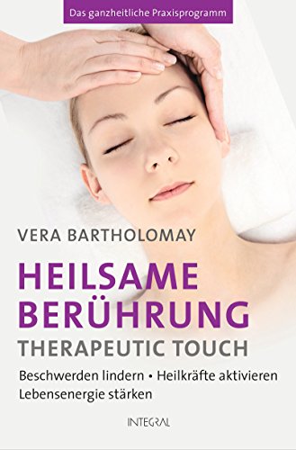 Heilsame Berührung - Therapeutic Touch: Beschwerden lindern - Heilkräfte aktivieren - Lebensenergie stärken. Das ganzheitliche Praxisprogramm (German Edition)