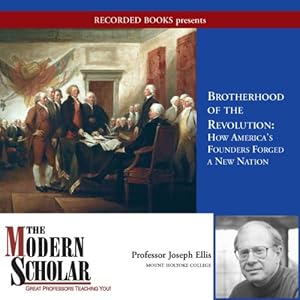 The Modern Scholar - Brotherhood of the Revolution - How America's Founders Forged a New Nation  - Joseph Ellis 