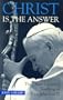 Christ Is the Answer: The Christ-Centered Teaching of Pope John Paul II
