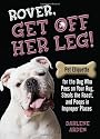Rover, Get off Her Leg!: Pet Etiquette for the Dog Who Pees on Your Rug, Steals the Pot Roast and Poops in Improper Places