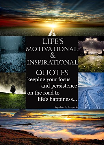 Life’s Motivational & Inspirational Quotes: Keeping your focus and persistence on the road to life’s happiness…