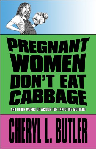 Pregnant Women Don't Eat Cabbage: and Other Words of Wisdom for Expecting Mothers