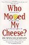 Who Moved My Cheese: An Amazing Way to Deal with Change in Your Work and in Your Life