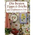 Die besten Tipps & Tricks aus Gro�mutters Zeit: Garten, K�che, Haushalt, Gesundheit