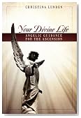 Your Divine Life: Angelic Guidance for the Ascension Your Divine Life: Angelic Guidance for the Ascension