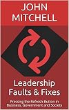 Leadership Faults & Fixes: Pressing the Refresh Button in Business, Government and Society