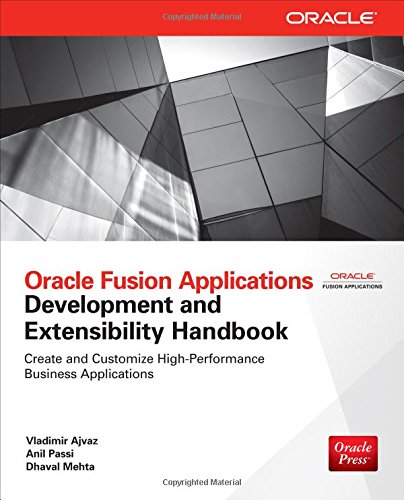 Oracle Fusion Applications Development and Extensibility Handbook (Oracle Press), by Vladimir Ajvaz, Anil Passi, Dhaval Mehta