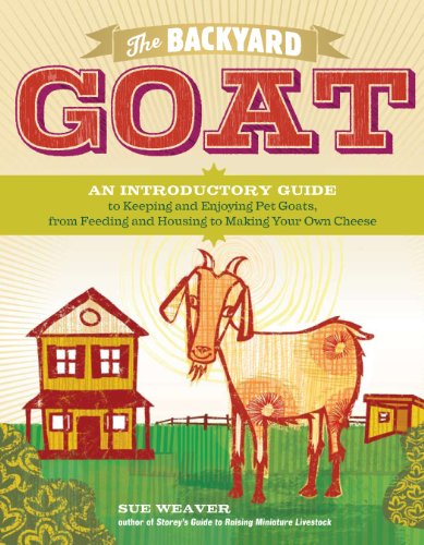 The Backyard Goat: An Introductory Guide to Keeping and Enjoying Pet Goats, from Feeding and Housing to Making Your Own Cheese [Paperback]