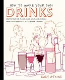 How to Make Your Own Drinks: Create Your Own Alcoholic and Non-Alcoholic Drinks from Fruit Cordials to After-Dinner Liqueurs
